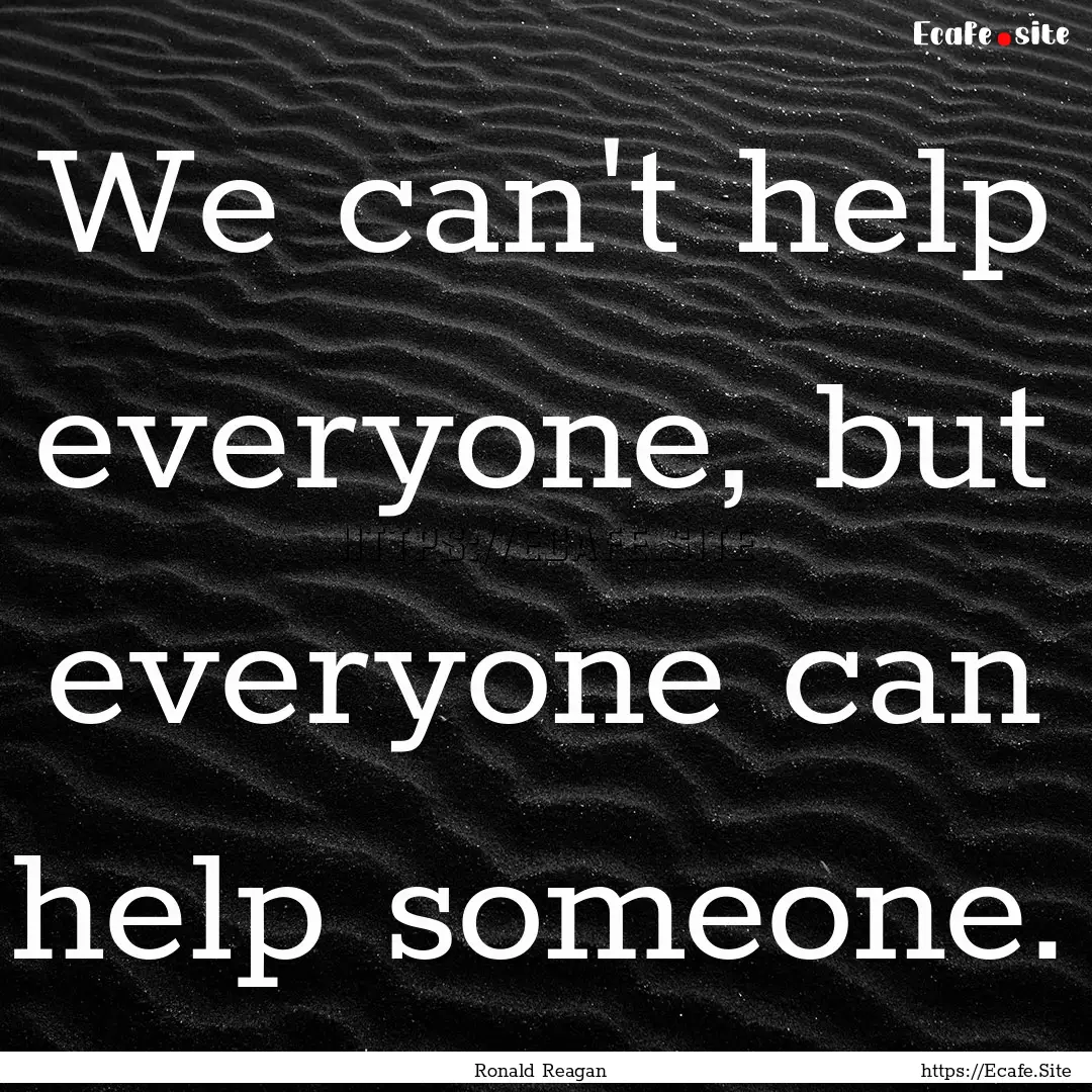 We can't help everyone, but everyone can.... : Quote by Ronald Reagan