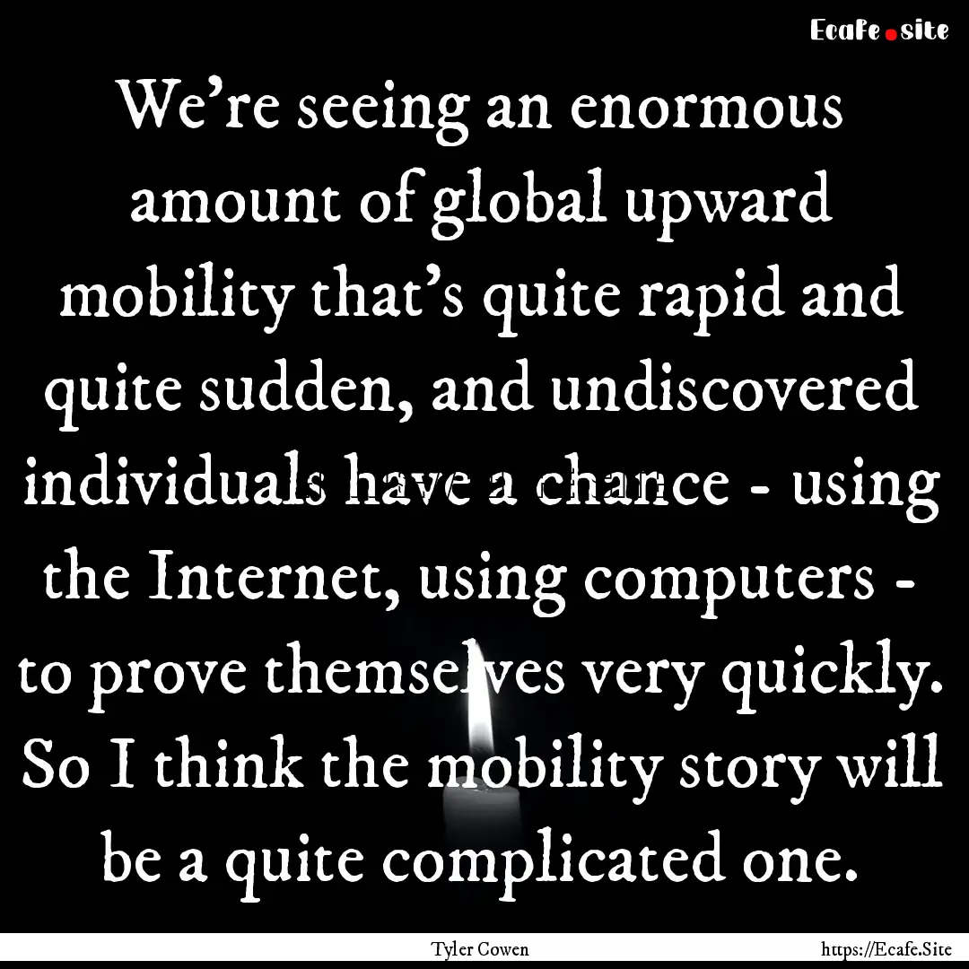 We're seeing an enormous amount of global.... : Quote by Tyler Cowen