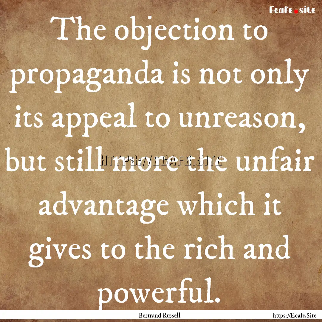 The objection to propaganda is not only its.... : Quote by Bertrand Russell