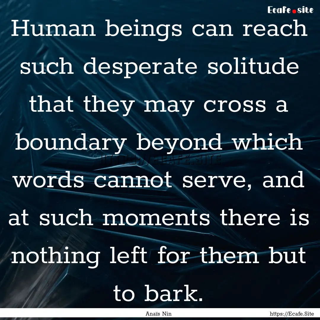 Human beings can reach such desperate solitude.... : Quote by Anaïs Nin