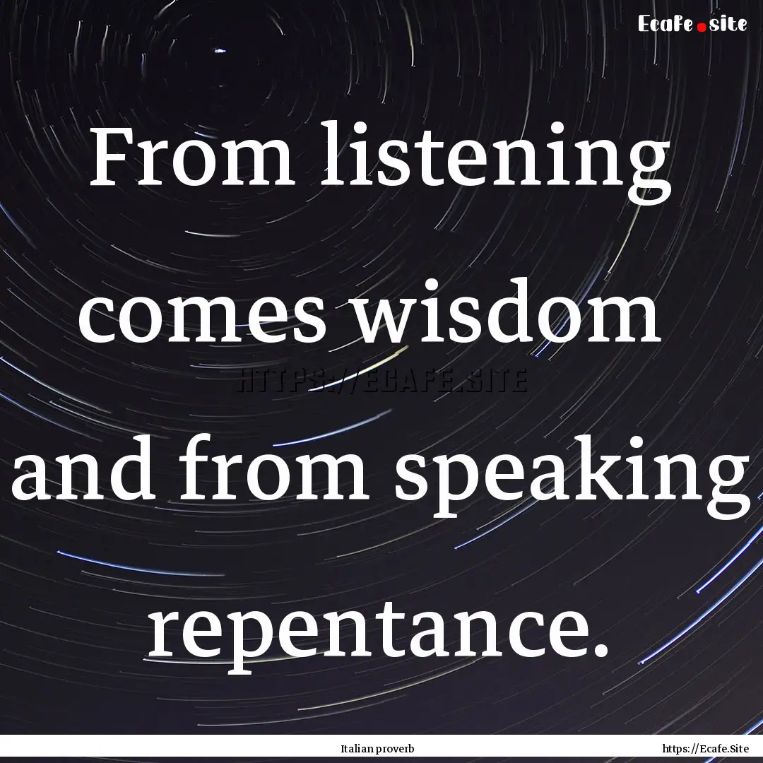 From listening comes wisdom and from speaking.... : Quote by Italian proverb