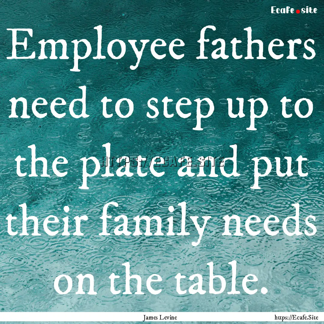 Employee fathers need to step up to the plate.... : Quote by James Levine