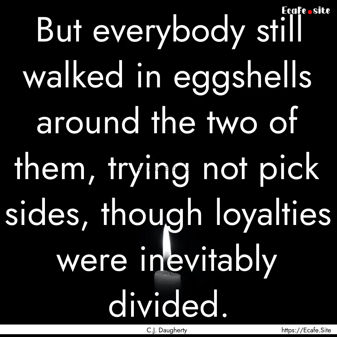 But everybody still walked in eggshells around.... : Quote by C.J. Daugherty