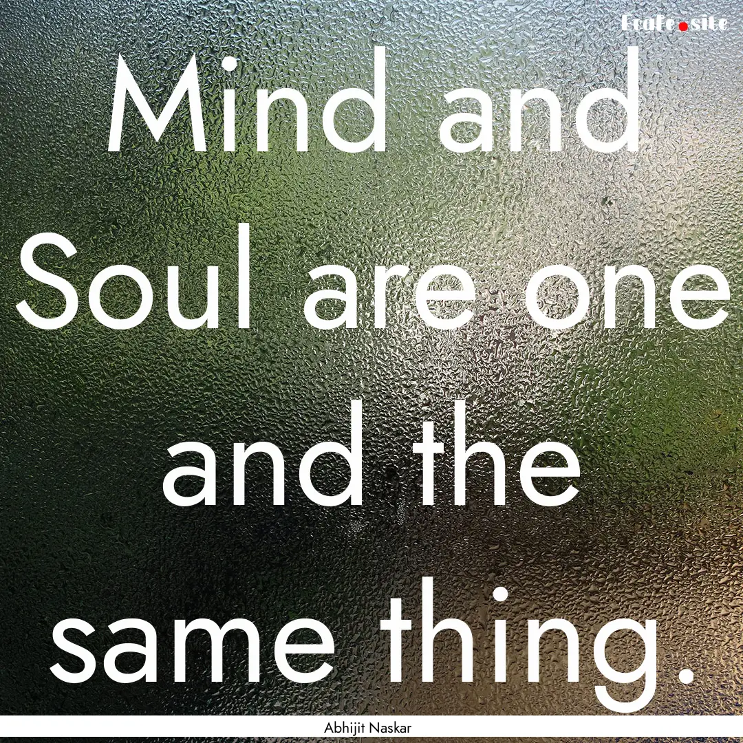 Mind and Soul are one and the same thing..... : Quote by Abhijit Naskar