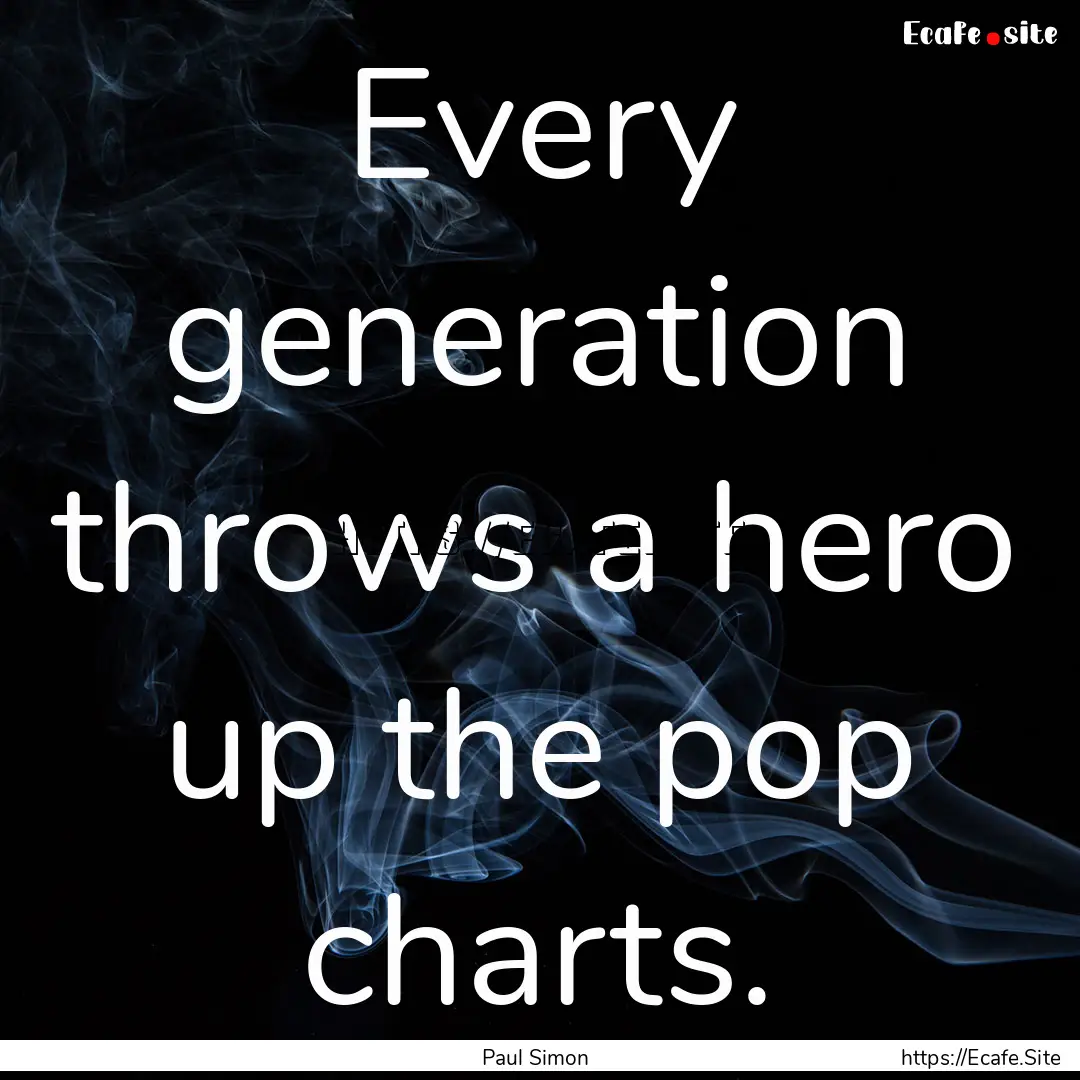 Every generation throws a hero up the pop.... : Quote by Paul Simon