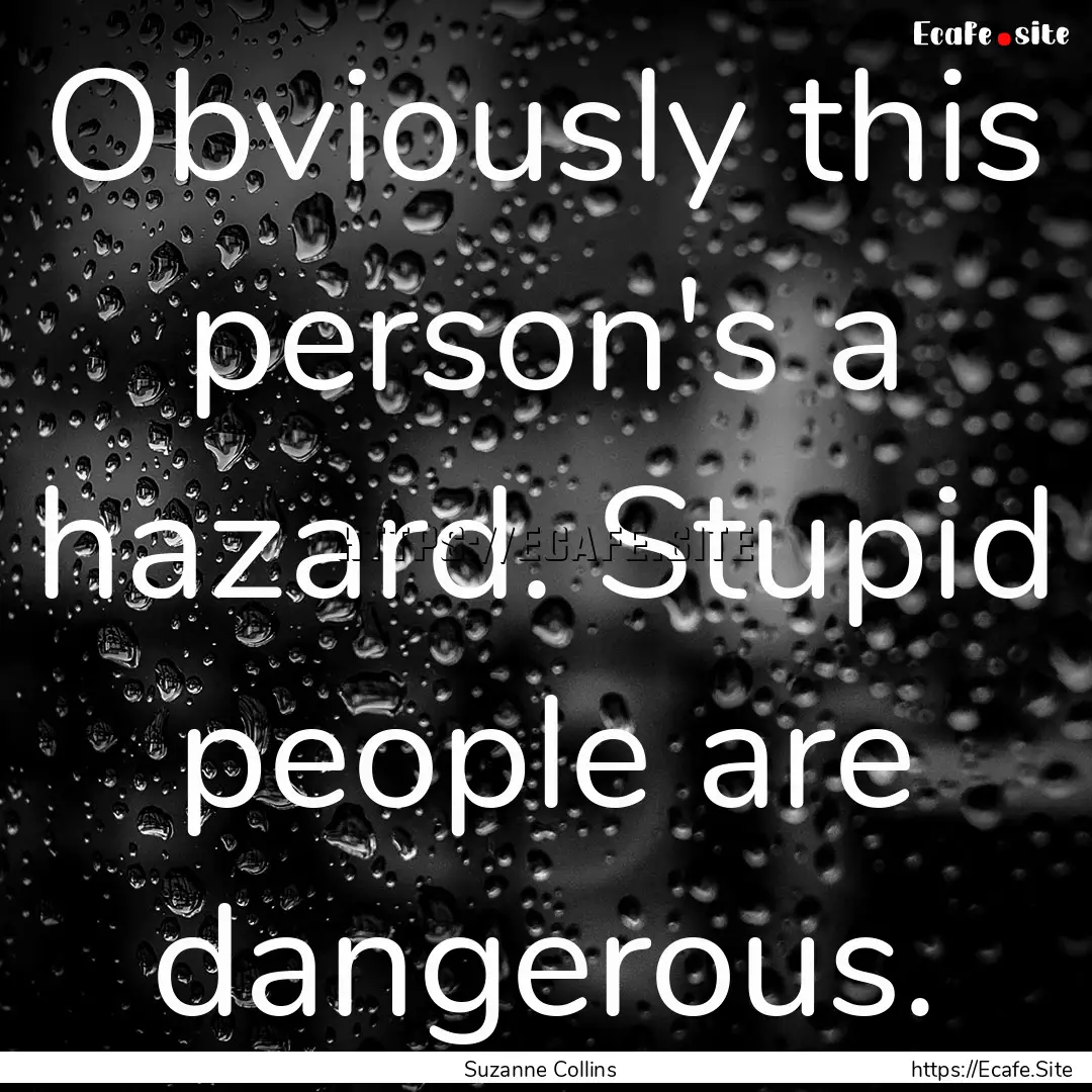 Obviously this person's a hazard. Stupid.... : Quote by Suzanne Collins