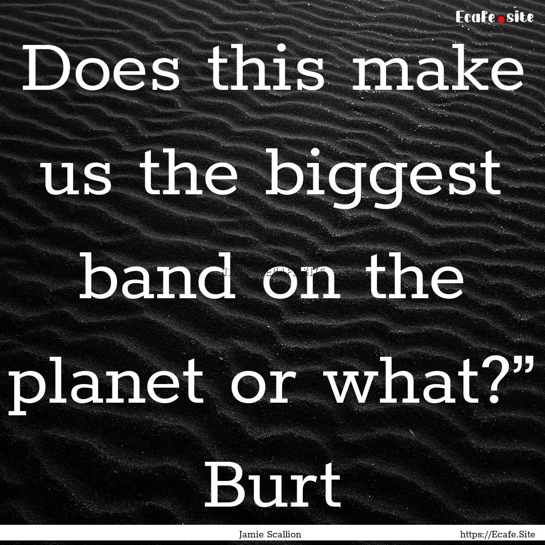 Does this make us the biggest band on the.... : Quote by Jamie Scallion