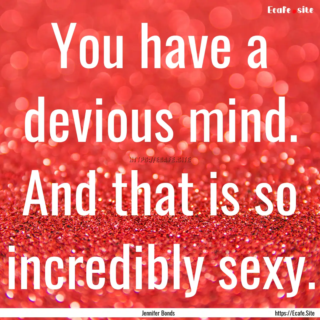 You have a devious mind. And that is so incredibly.... : Quote by Jennifer Bonds