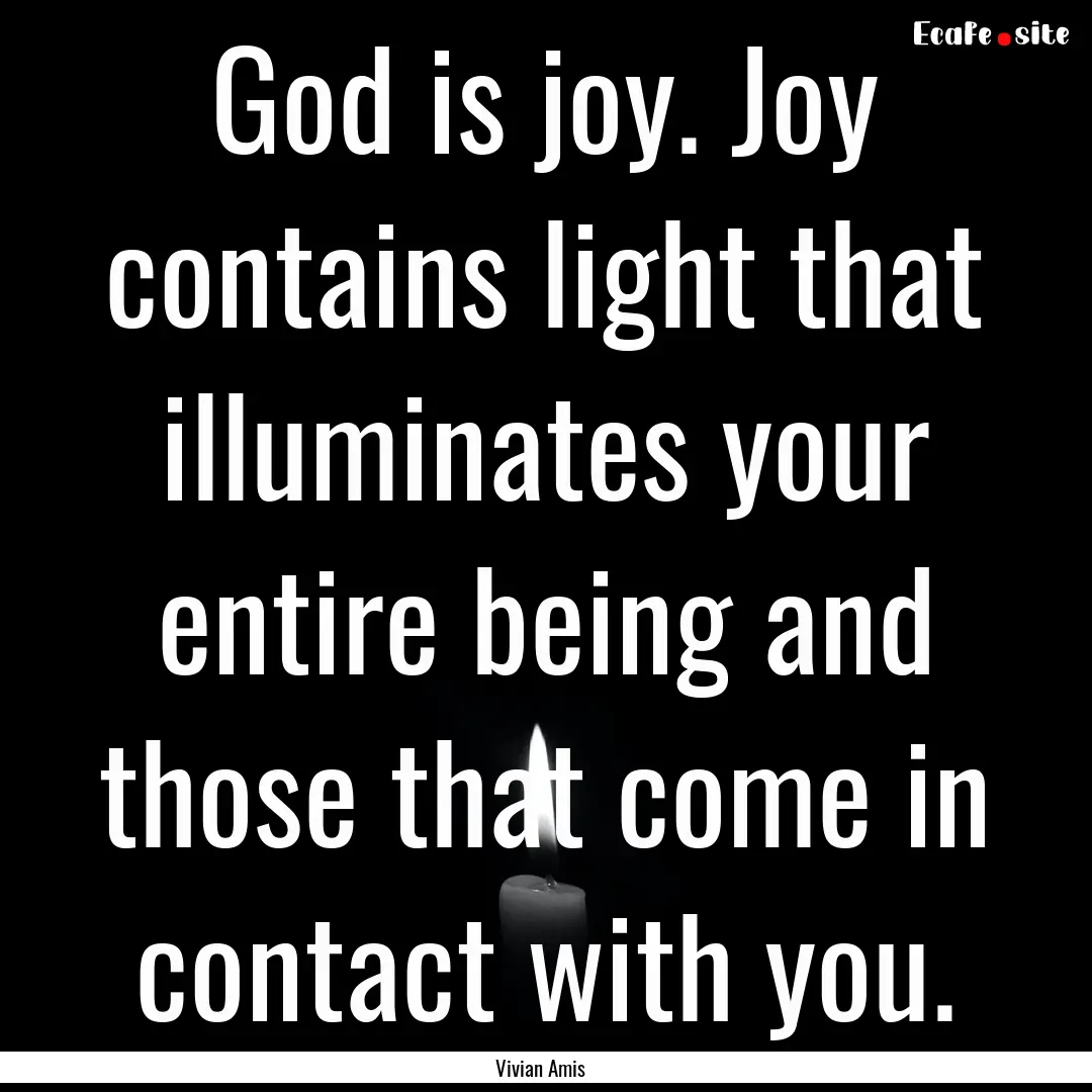 God is joy. Joy contains light that illuminates.... : Quote by Vivian Amis