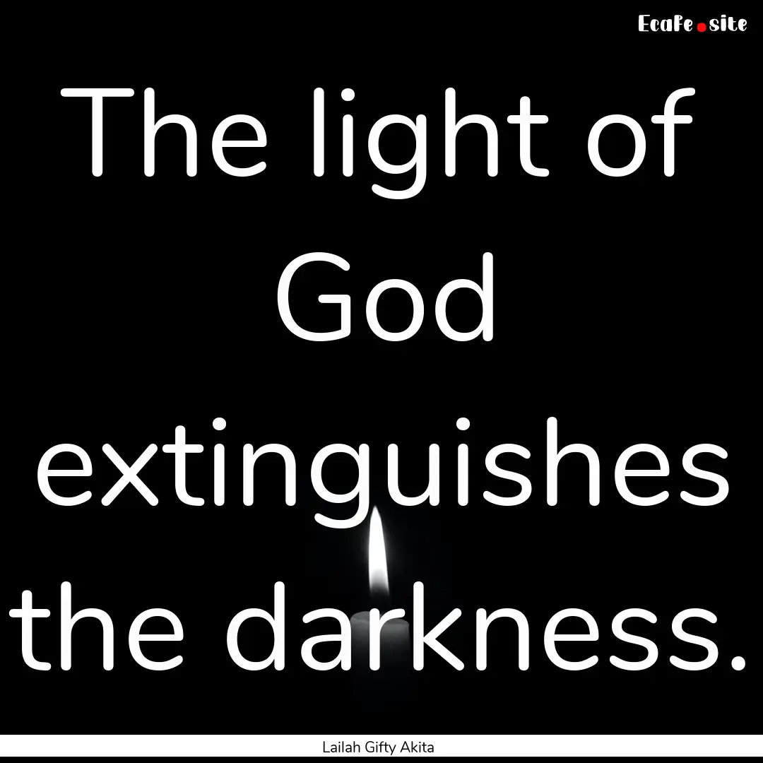 The light of God extinguishes the darkness..... : Quote by Lailah Gifty Akita