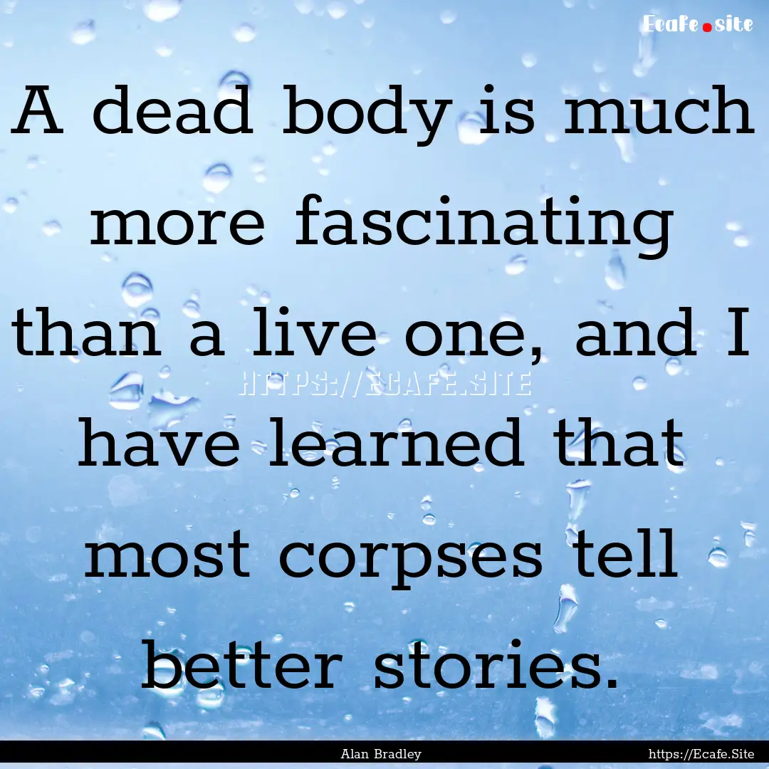 A dead body is much more fascinating than.... : Quote by Alan Bradley