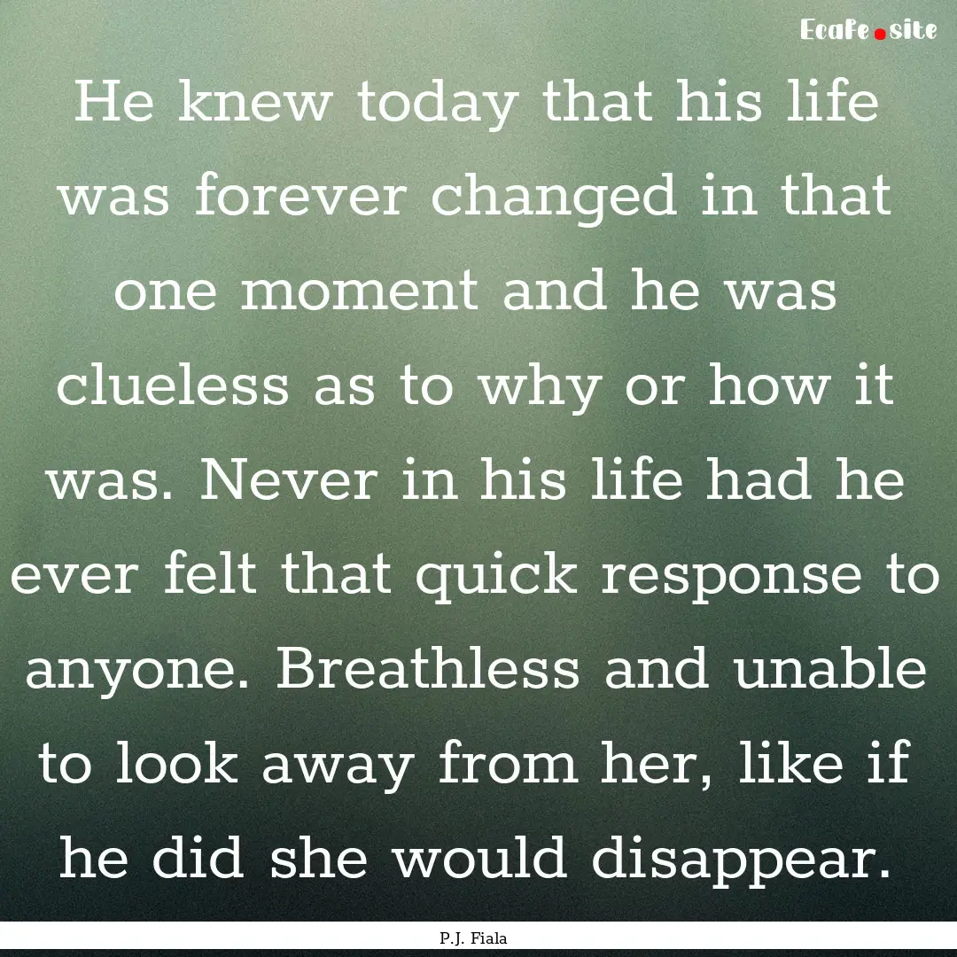 He knew today that his life was forever changed.... : Quote by P.J. Fiala