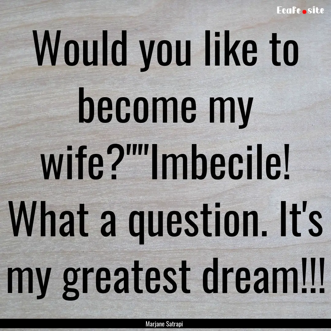 Would you like to become my wife?