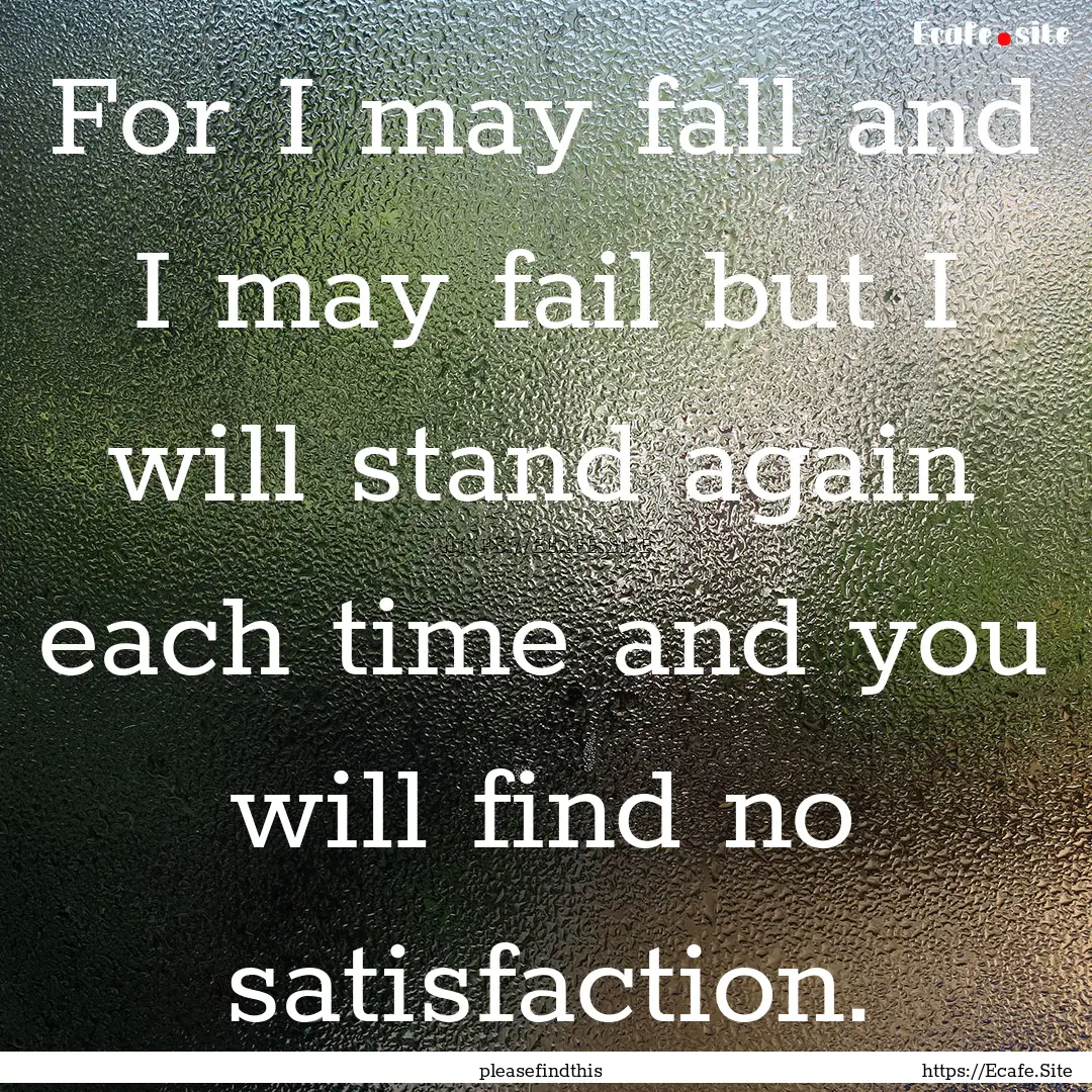 For I may fall and I may fail but I will.... : Quote by pleasefindthis