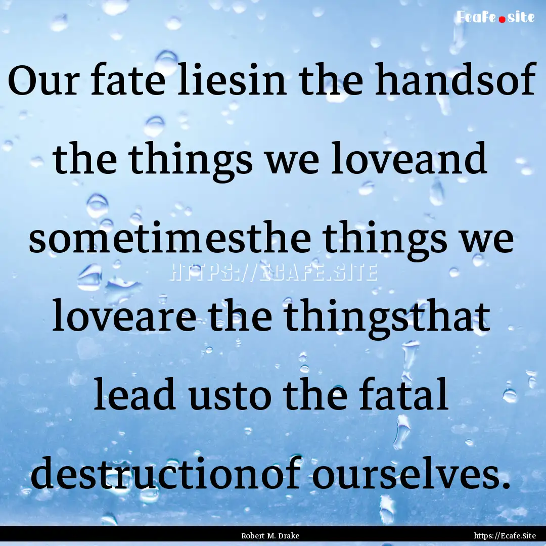 Our fate liesin the handsof the things we.... : Quote by Robert M. Drake