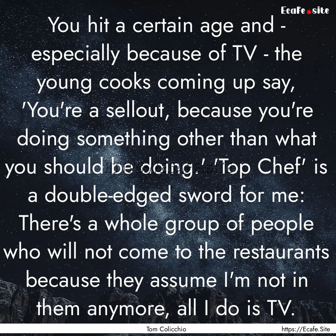 You hit a certain age and - especially because.... : Quote by Tom Colicchio