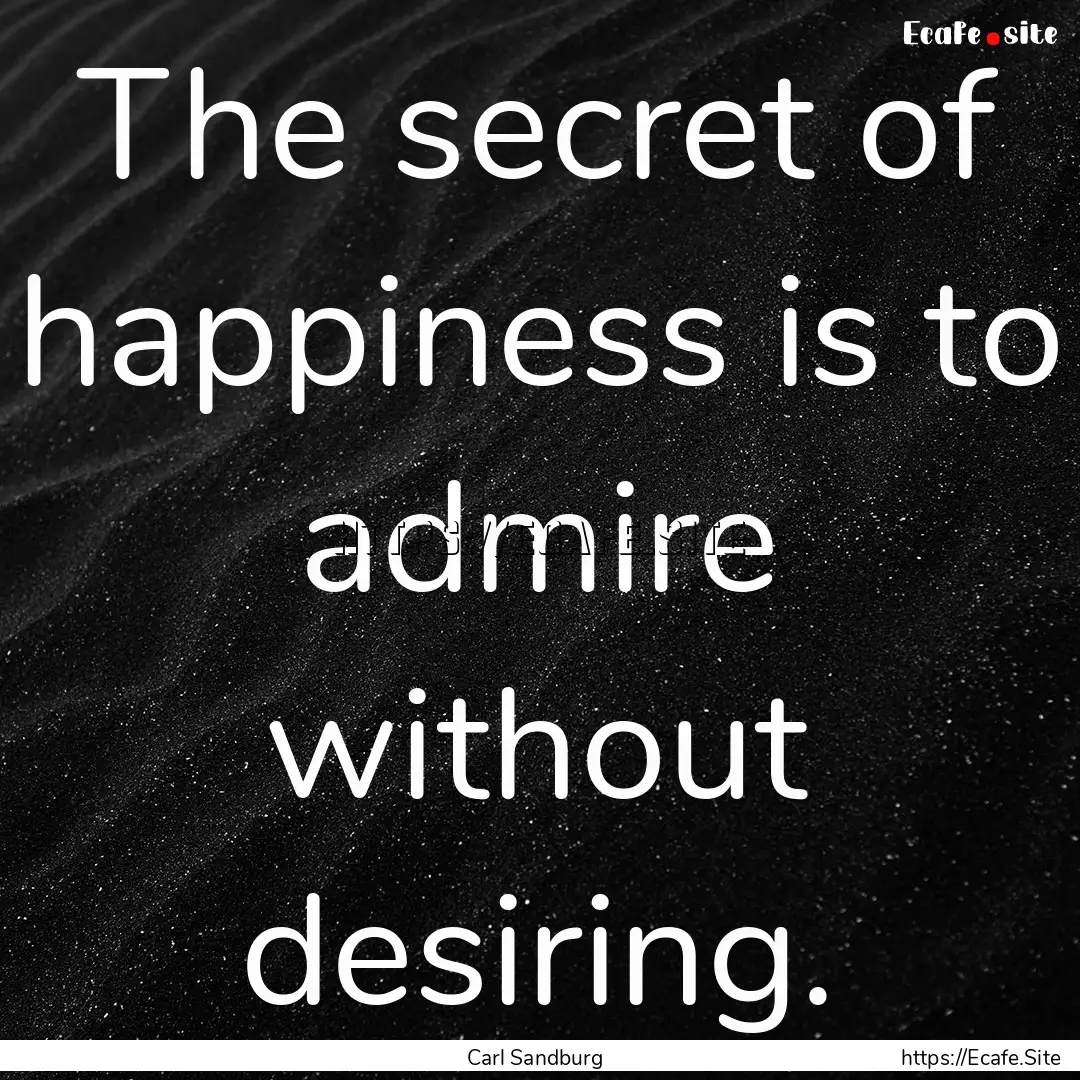 The secret of happiness is to admire without.... : Quote by Carl Sandburg