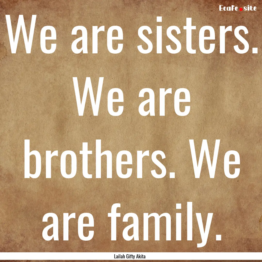 We are sisters. We are brothers. We are family..... : Quote by Lailah Gifty Akita