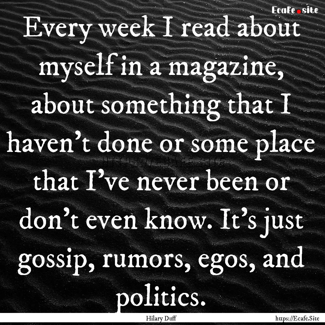 Every week I read about myself in a magazine,.... : Quote by Hilary Duff