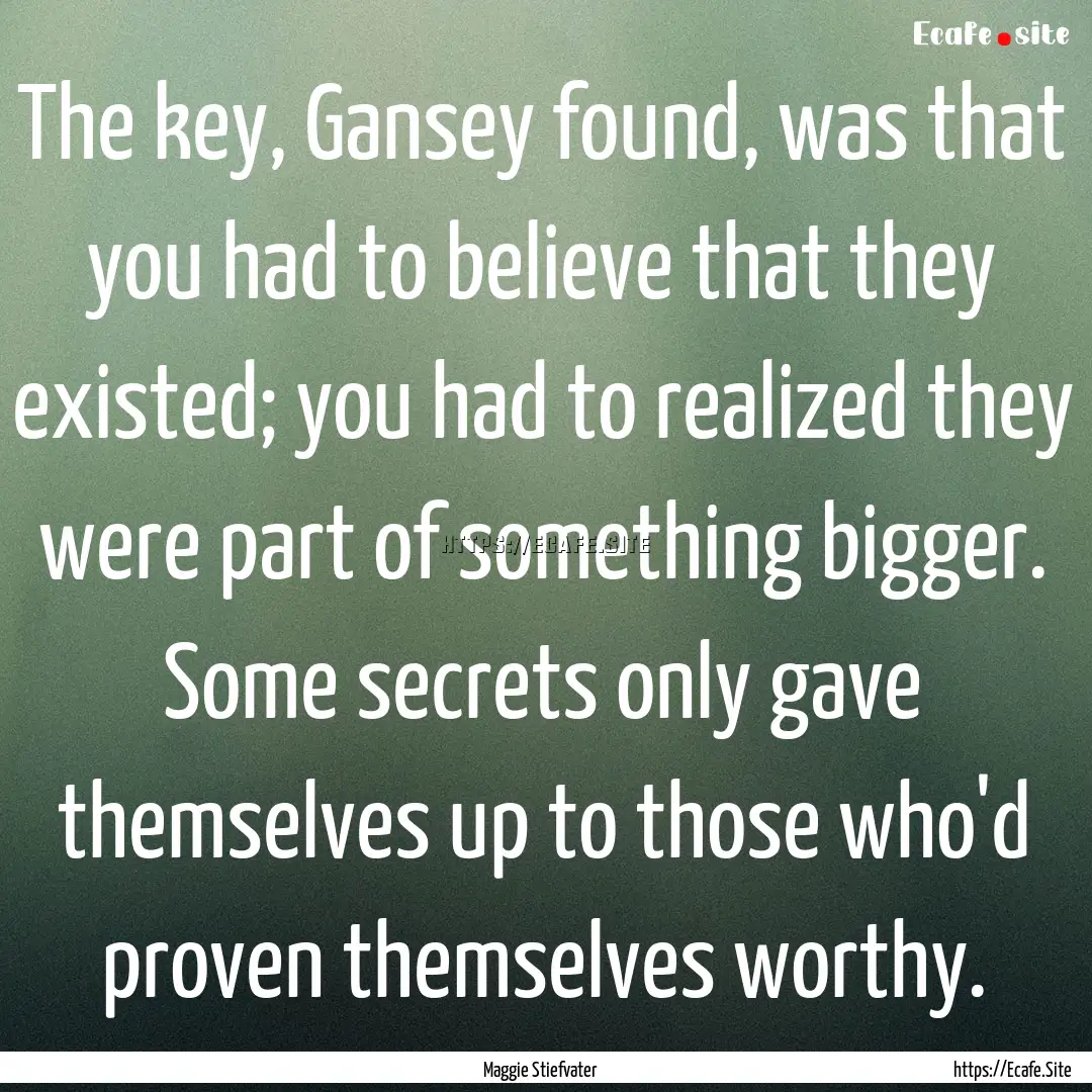 The key, Gansey found, was that you had to.... : Quote by Maggie Stiefvater