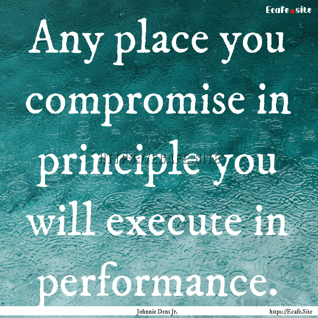 Any place you compromise in principle you.... : Quote by Johnnie Dent Jr.