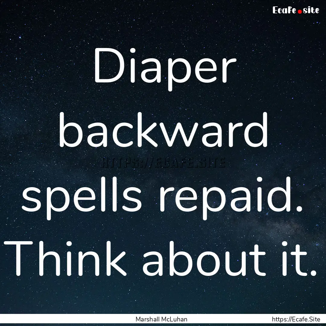 Diaper backward spells repaid. Think about.... : Quote by Marshall McLuhan