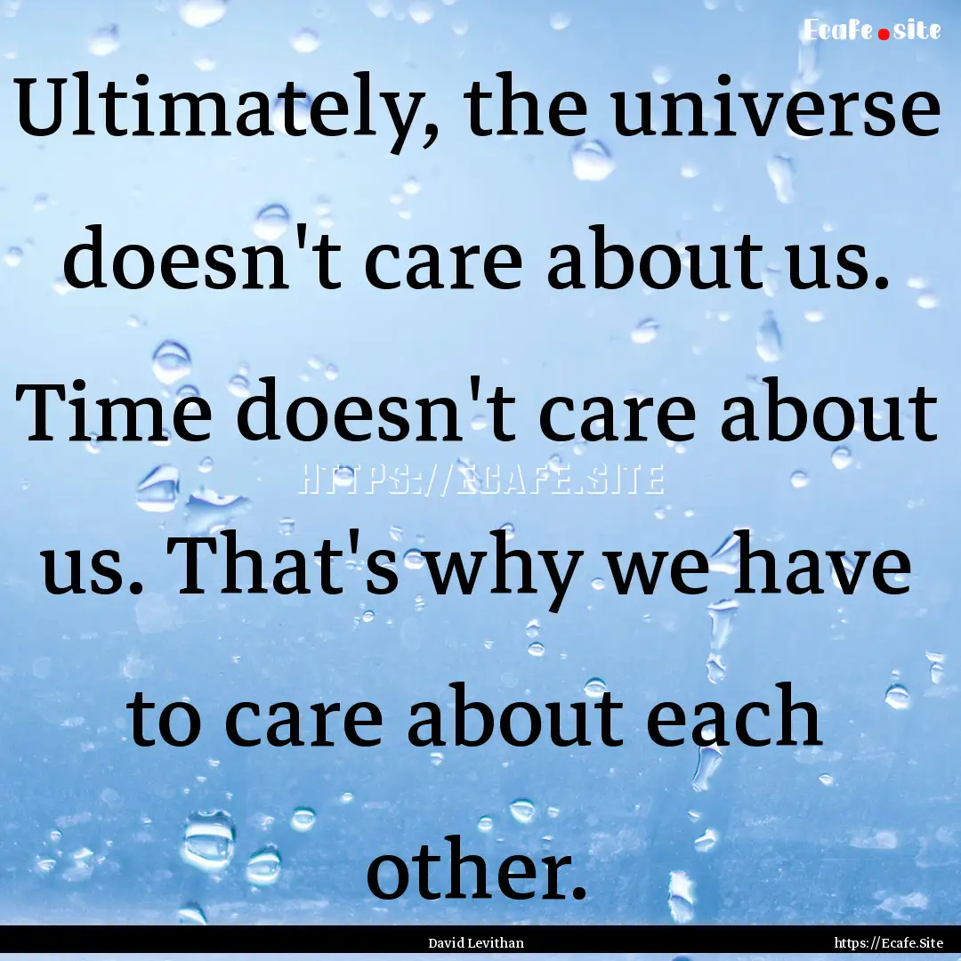 Ultimately, the universe doesn't care about.... : Quote by David Levithan