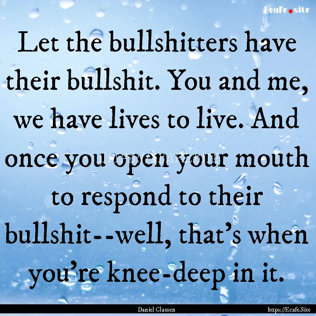 Let the bullshitters have their bullshit..... : Quote by Daniel Clausen