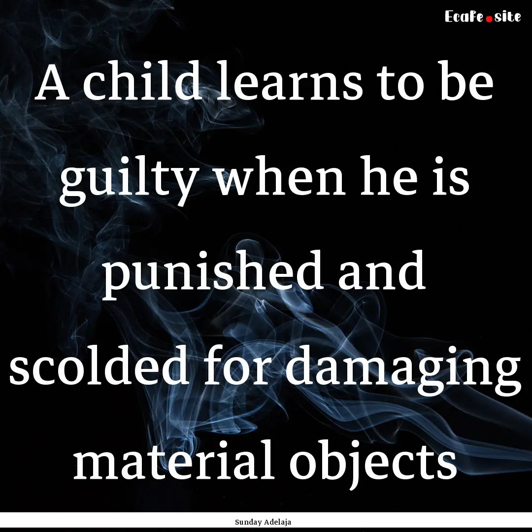 A child learns to be guilty when he is punished.... : Quote by Sunday Adelaja