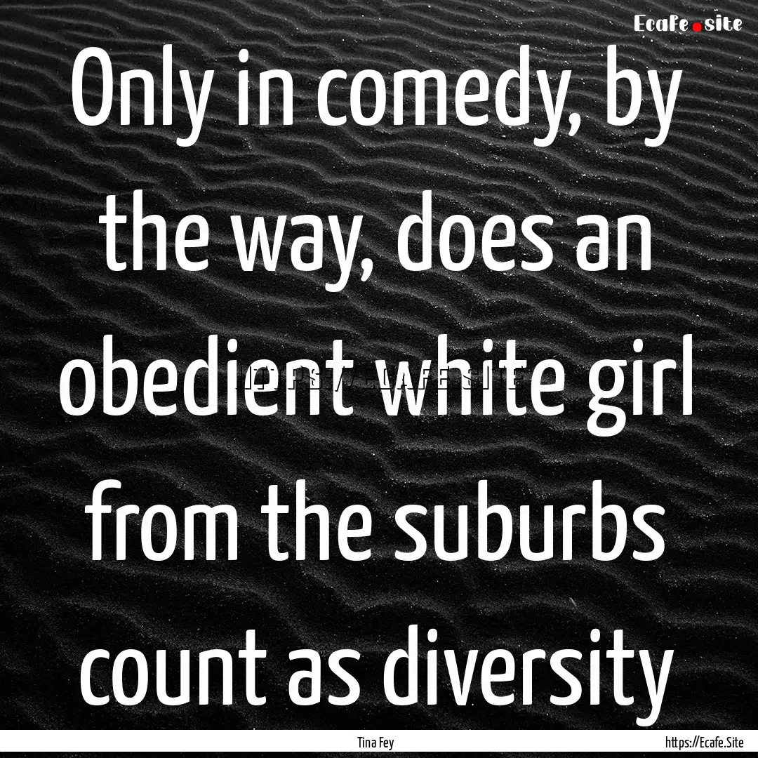 Only in comedy, by the way, does an obedient.... : Quote by Tina Fey