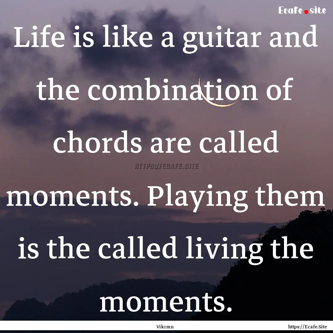 Life is like a guitar and the combination.... : Quote by Vikrmn