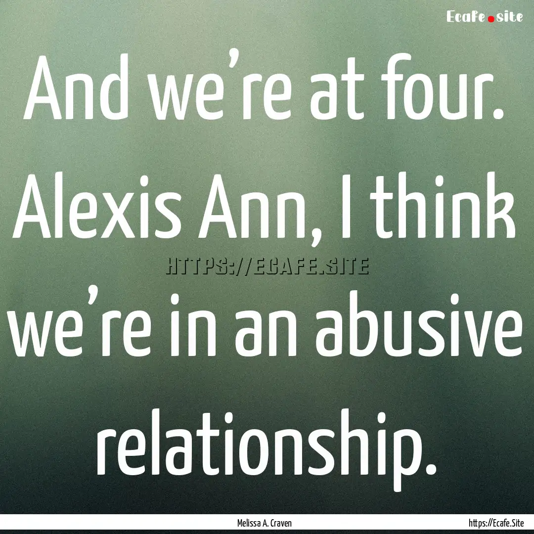 And we’re at four. Alexis Ann, I think.... : Quote by Melissa A. Craven