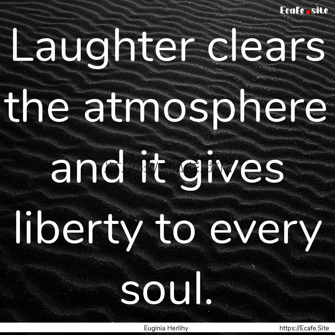 Laughter clears the atmosphere and it gives.... : Quote by Euginia Herlihy