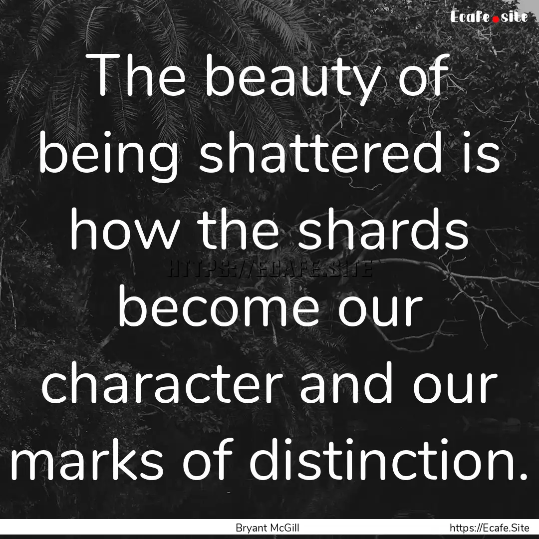 The beauty of being shattered is how the.... : Quote by Bryant McGill