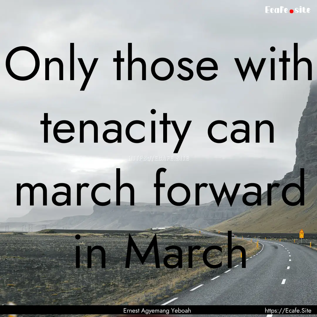 Only those with tenacity can march forward.... : Quote by Ernest Agyemang Yeboah