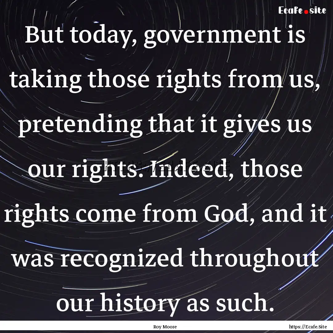 But today, government is taking those rights.... : Quote by Roy Moore