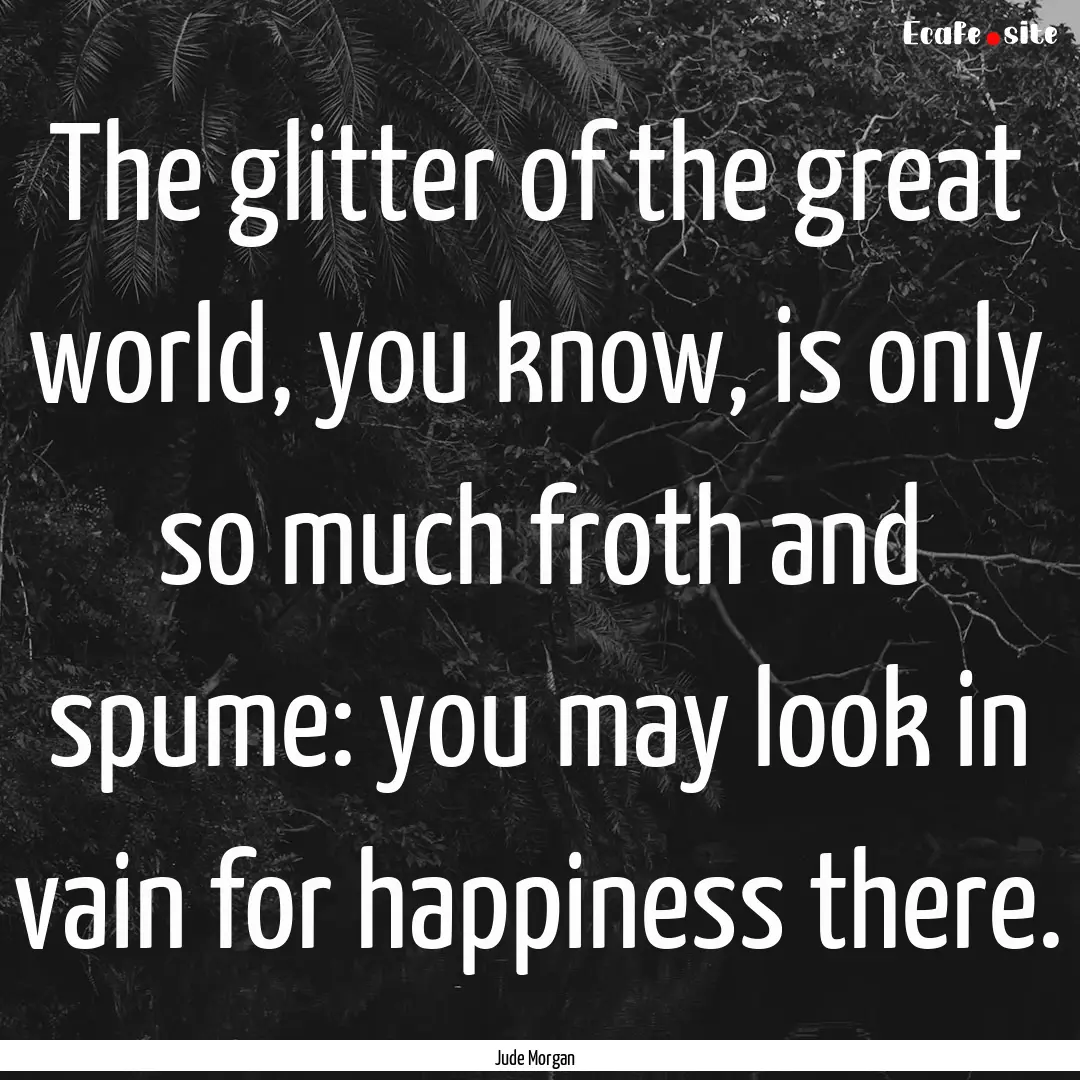 The glitter of the great world, you know,.... : Quote by Jude Morgan