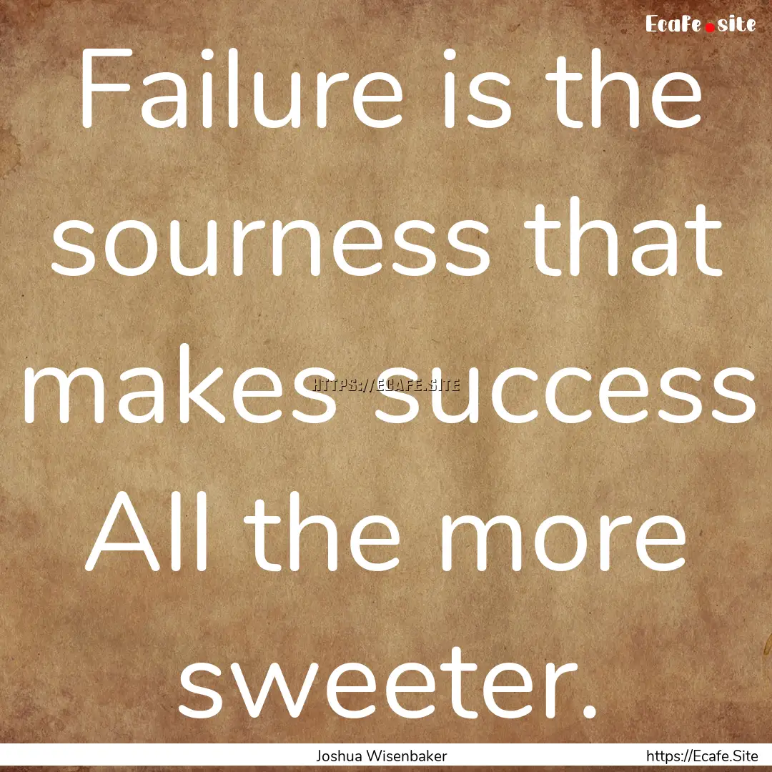 Failure is the sourness that makes success.... : Quote by Joshua Wisenbaker