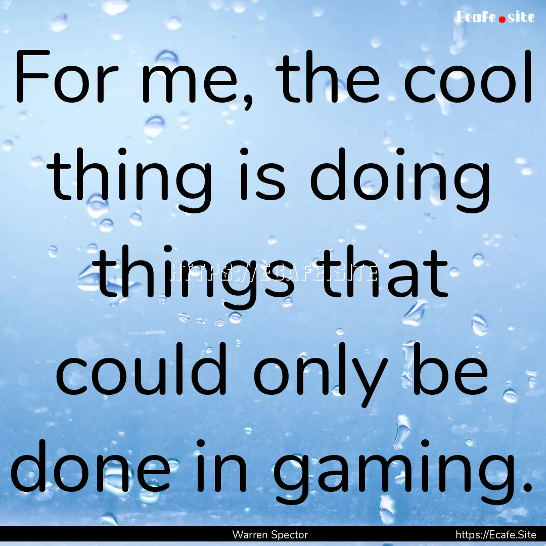 For me, the cool thing is doing things that.... : Quote by Warren Spector