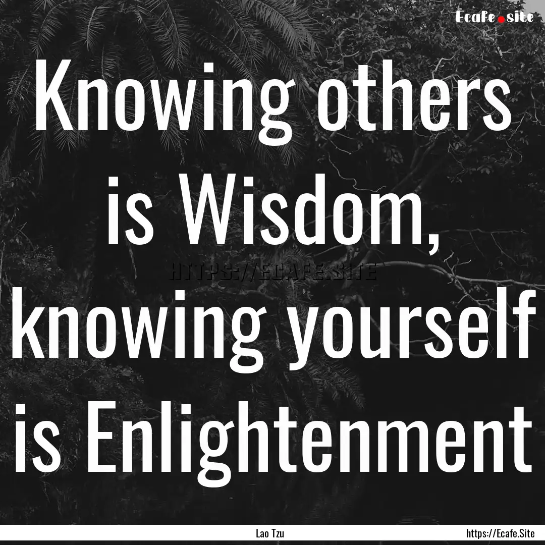 Knowing others is Wisdom, knowing yourself.... : Quote by Lao Tzu