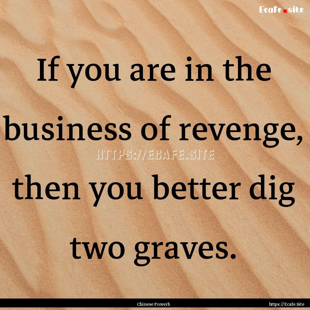 If you are in the business of revenge, then.... : Quote by Chinese Proverb