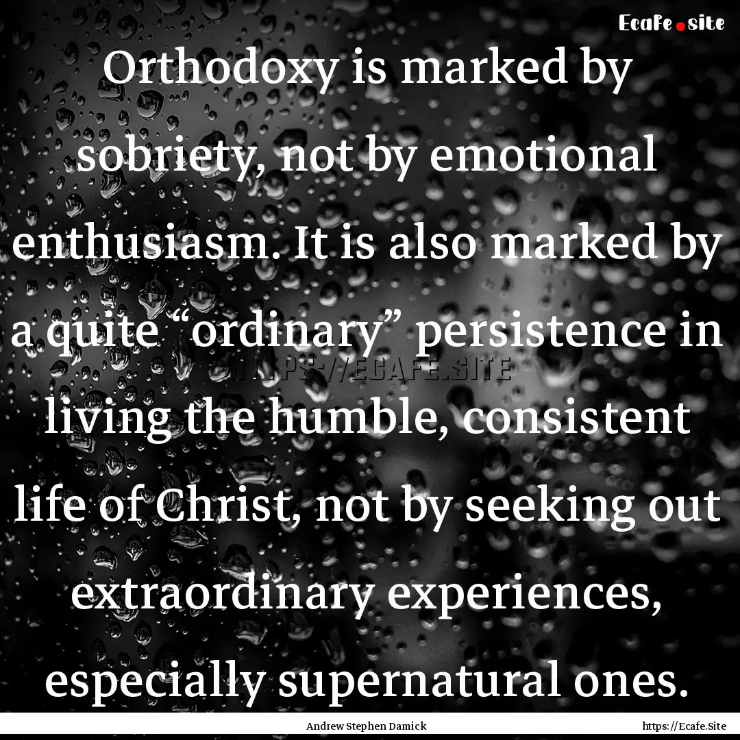 Orthodoxy is marked by sobriety, not by emotional.... : Quote by Andrew Stephen Damick