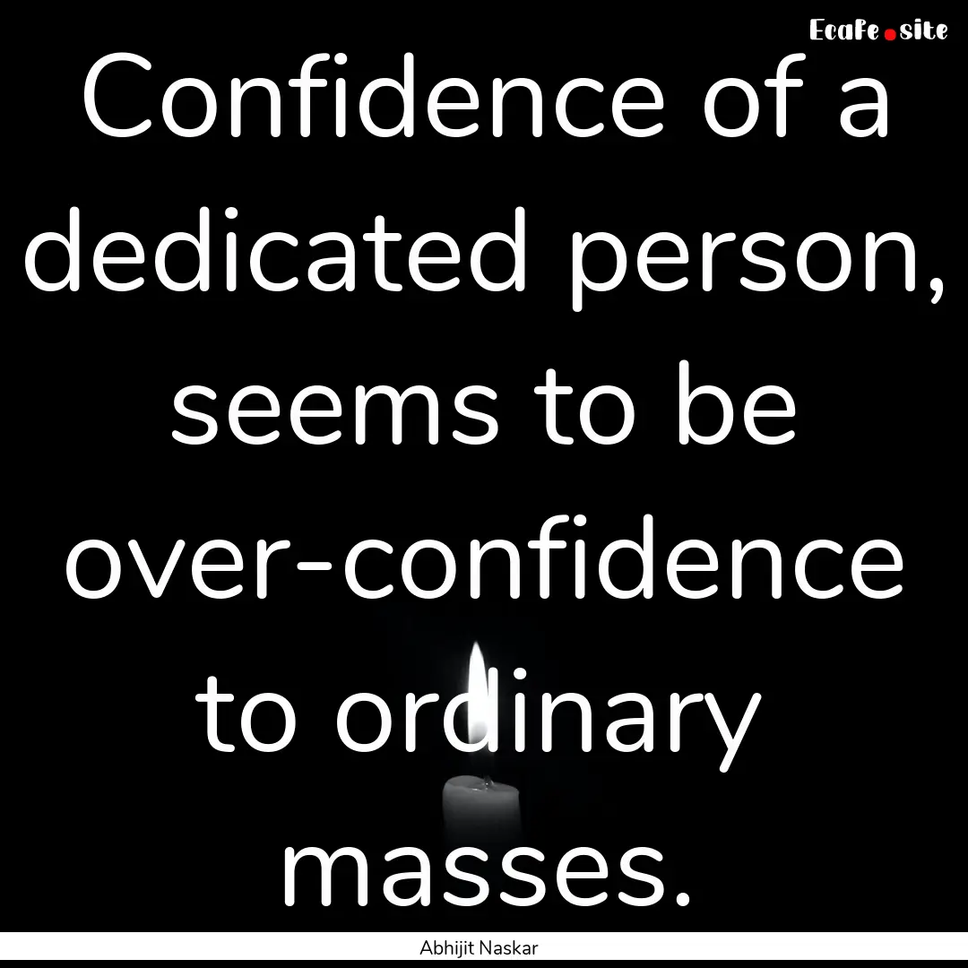 Confidence of a dedicated person, seems to.... : Quote by Abhijit Naskar