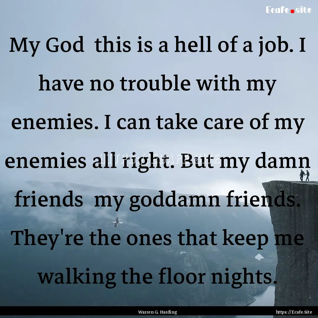 My God this is a hell of a job. I have no.... : Quote by Warren G. Harding