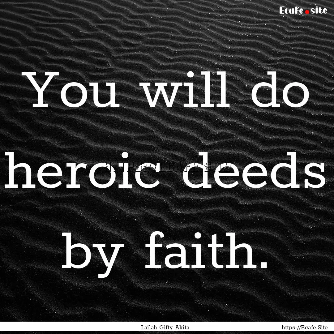 You will do heroic deeds by faith. : Quote by Lailah Gifty Akita