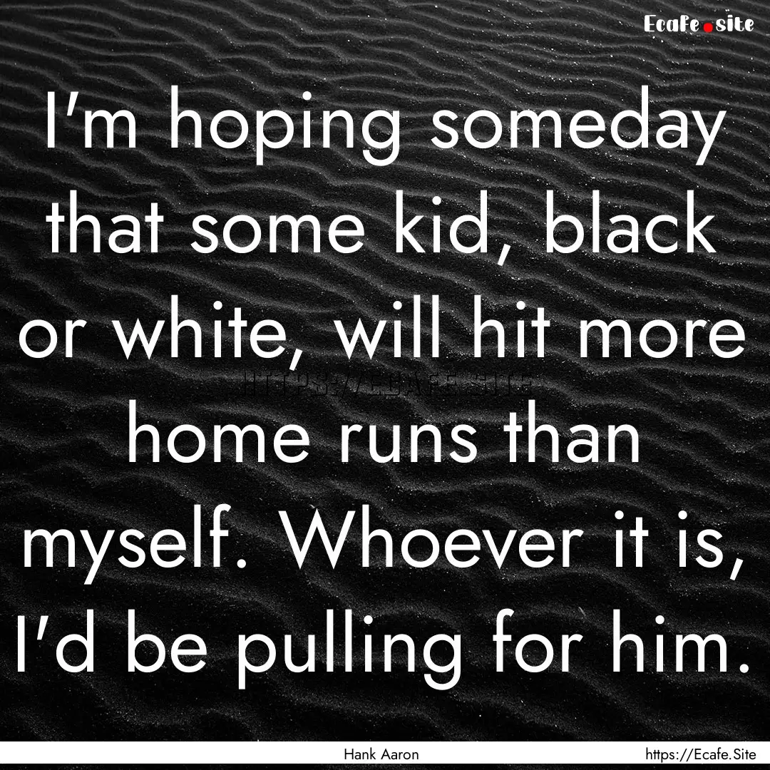 I'm hoping someday that some kid, black or.... : Quote by Hank Aaron