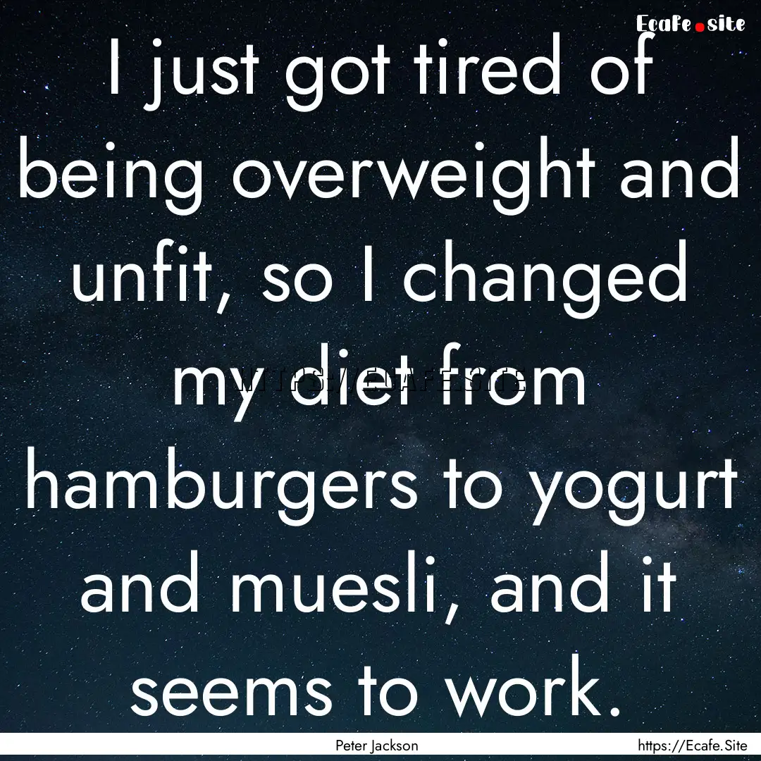 I just got tired of being overweight and.... : Quote by Peter Jackson