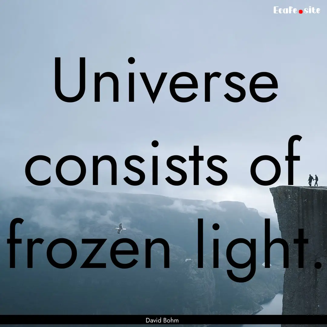 Universe consists of frozen light. : Quote by David Bohm