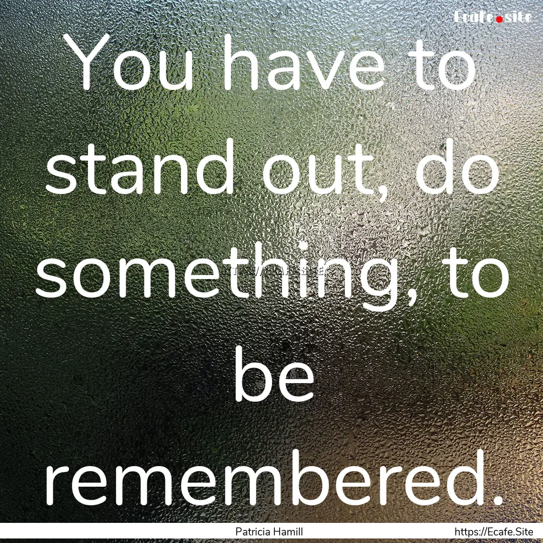 You have to stand out, do something, to be.... : Quote by Patricia Hamill