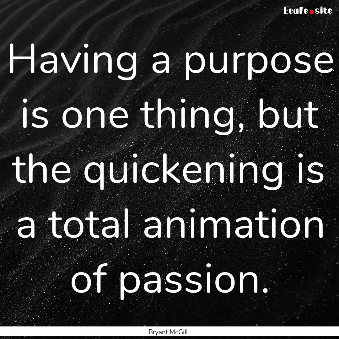 Having a purpose is one thing, but the quickening.... : Quote by Bryant McGill